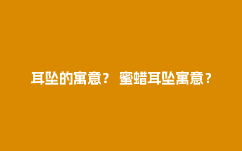 耳坠的寓意？ 蜜蜡耳坠寓意？