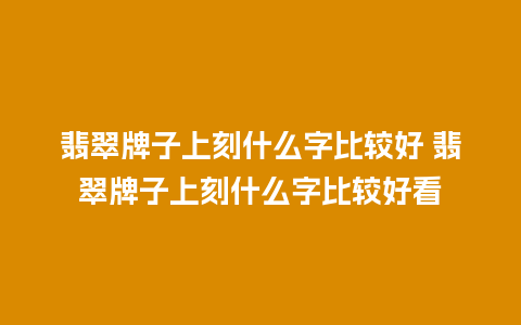 翡翠牌子上刻什么字比较好 翡翠牌子上刻什么字比较好看