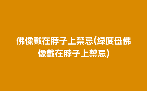佛像戴在脖子上禁忌(绿度母佛像戴在脖子上禁忌)