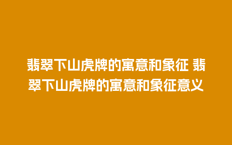 翡翠下山虎牌的寓意和象征 翡翠下山虎牌的寓意和象征意义