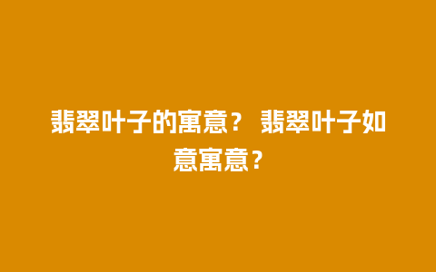 翡翠叶子的寓意？ 翡翠叶子如意寓意？