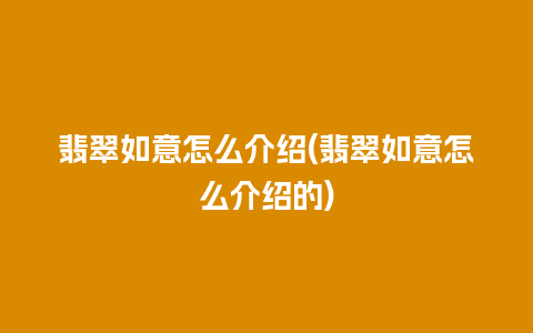 翡翠如意怎么介绍(翡翠如意怎么介绍的)