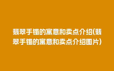 翡翠手镯的寓意和卖点介绍(翡翠手镯的寓意和卖点介绍图片)