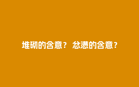 堆砌的含意？ 忿懑的含意？