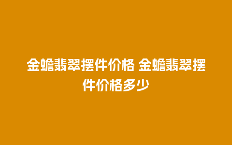 金蟾翡翠摆件价格 金蟾翡翠摆件价格多少