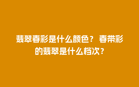 翡翠春彩是什么颜色？ 春带彩的翡翠是什么档次？