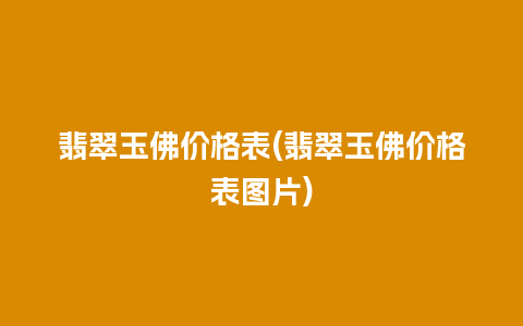 翡翠玉佛价格表(翡翠玉佛价格表图片)