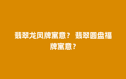 翡翠龙凤牌寓意？ 翡翠圆盘福牌寓意？