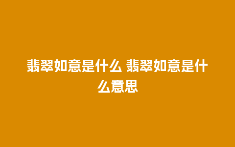 翡翠如意是什么 翡翠如意是什么意思