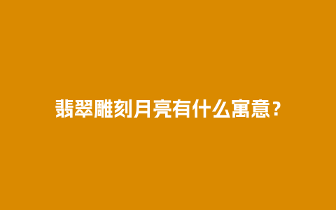 翡翠雕刻月亮有什么寓意？