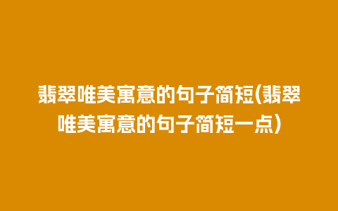 翡翠唯美寓意的句子简短(翡翠唯美寓意的句子简短一点)