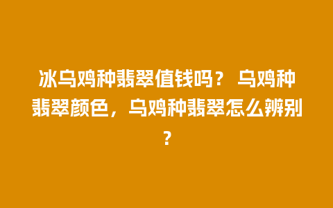 冰乌鸡种翡翠值钱吗？ 乌鸡种翡翠颜色，乌鸡种翡翠怎么辨别？
