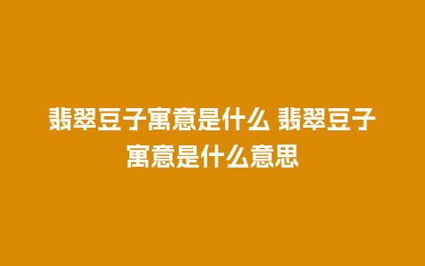 翡翠豆子寓意是什么 翡翠豆子寓意是什么意思