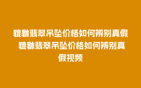 貔貅翡翠吊坠价格如何辨别真假 貔貅翡翠吊坠价格如何辨别真假视频