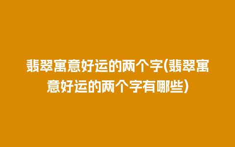 翡翠寓意好运的两个字(翡翠寓意好运的两个字有哪些)