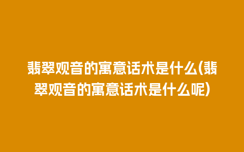 翡翠观音的寓意话术是什么(翡翠观音的寓意话术是什么呢)