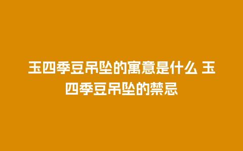 玉四季豆吊坠的寓意是什么 玉四季豆吊坠的禁忌