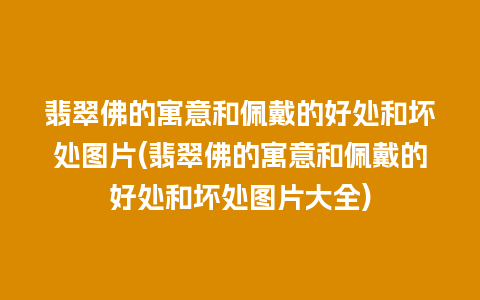 翡翠佛的寓意和佩戴的好处和坏处图片(翡翠佛的寓意和佩戴的好处和坏处图片大全)