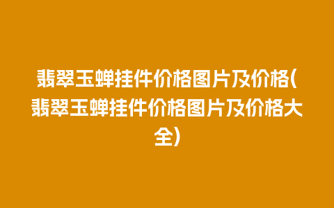 翡翠玉蝉挂件价格图片及价格(翡翠玉蝉挂件价格图片及价格大全)