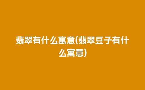 翡翠有什么寓意(翡翠豆子有什么寓意)