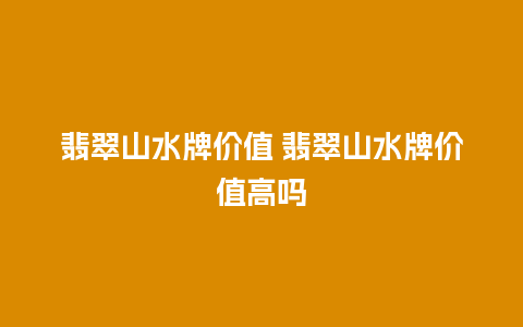 翡翠山水牌价值 翡翠山水牌价值高吗