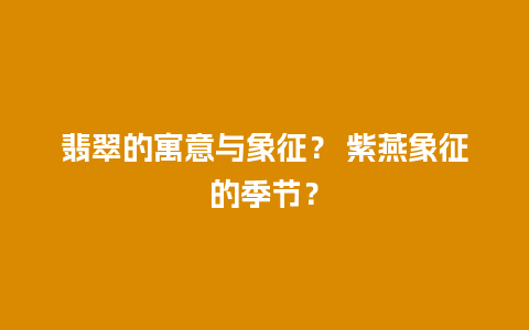 翡翠的寓意与象征？ 紫燕象征的季节？