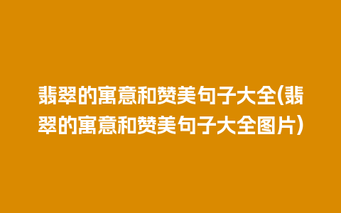 翡翠的寓意和赞美句子大全(翡翠的寓意和赞美句子大全图片)