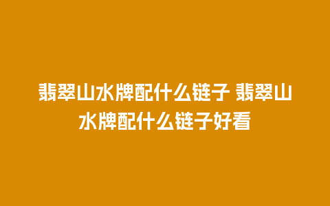 翡翠山水牌配什么链子 翡翠山水牌配什么链子好看