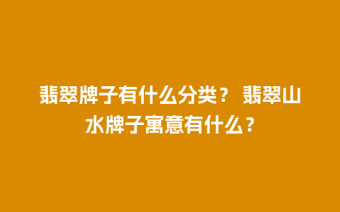 翡翠牌子有什么分类？ 翡翠山水牌子寓意有什么？