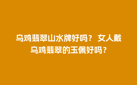 乌鸡翡翠山水牌好吗？ 女人戴乌鸡翡翠的玉佩好吗？