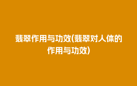 翡翠作用与功效(翡翠对人体的作用与功效)