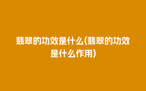 翡翠的功效是什么(翡翠的功效是什么作用)