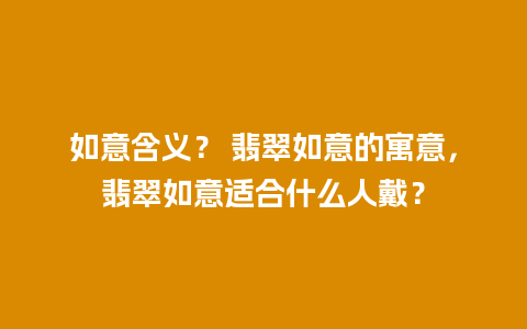 如意含义？ 翡翠如意的寓意，翡翠如意适合什么人戴？