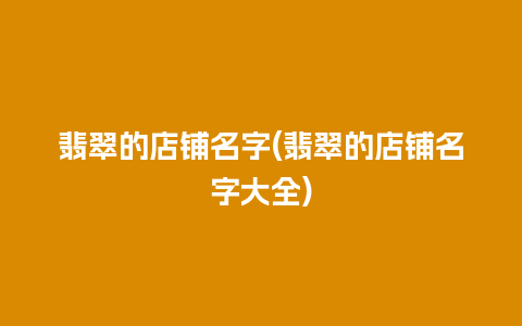 翡翠的店铺名字(翡翠的店铺名字大全)