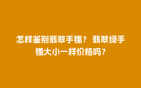 怎样鉴别翡翠手镯？ 翡翠绿手镯大小一样价格吗？