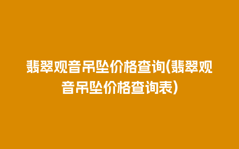 翡翠观音吊坠价格查询(翡翠观音吊坠价格查询表)