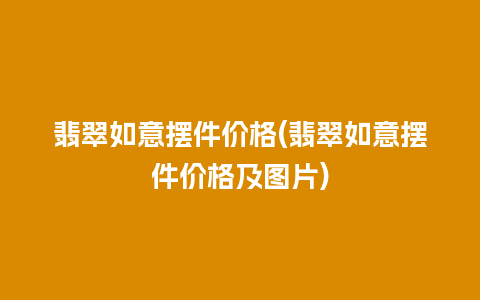 翡翠如意摆件价格(翡翠如意摆件价格及图片)