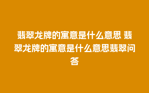 翡翠龙牌的寓意是什么意思 翡翠龙牌的寓意是什么意思翡翠问答