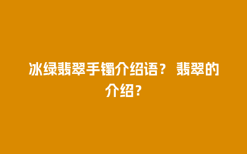 冰绿翡翠手镯介绍语？ 翡翠的介绍？
