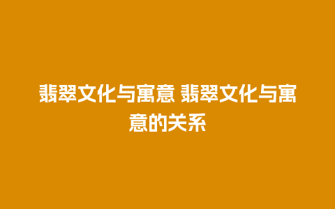 翡翠文化与寓意 翡翠文化与寓意的关系