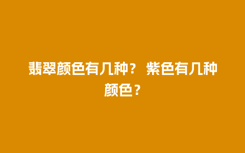 翡翠颜色有几种？ 紫色有几种颜色？