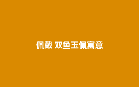 佩戴 双鱼玉佩寓意
