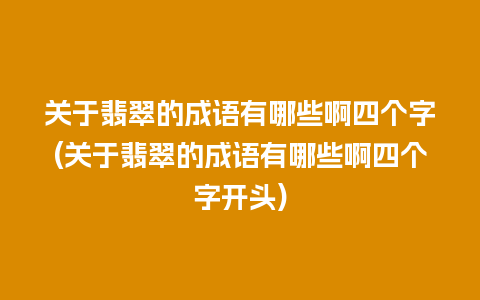 关于翡翠的成语有哪些啊四个字(关于翡翠的成语有哪些啊四个字开头)