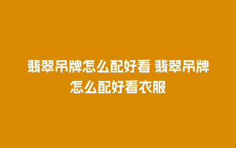 翡翠吊牌怎么配好看 翡翠吊牌怎么配好看衣服