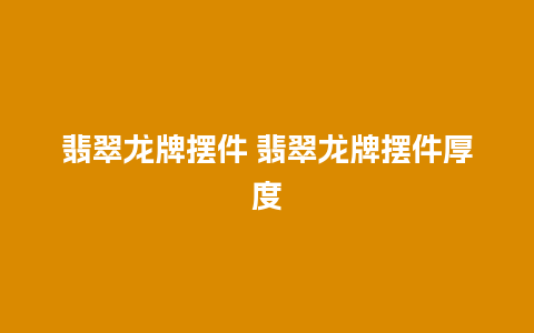 翡翠龙牌摆件 翡翠龙牌摆件厚度