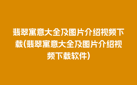 翡翠寓意大全及图片介绍视频下载(翡翠寓意大全及图片介绍视频下载软件)