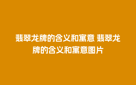 翡翠龙牌的含义和寓意 翡翠龙牌的含义和寓意图片