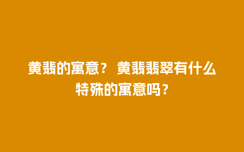 黄翡的寓意？ 黄翡翡翠有什么特殊的寓意吗？