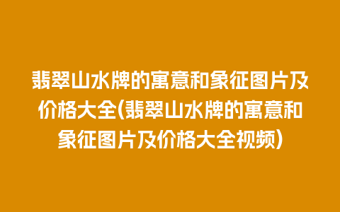 翡翠山水牌的寓意和象征图片及价格大全(翡翠山水牌的寓意和象征图片及价格大全视频)