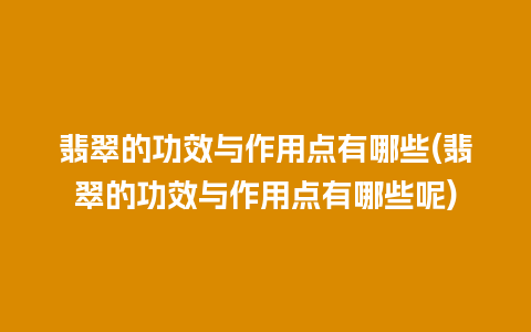 翡翠的功效与作用点有哪些(翡翠的功效与作用点有哪些呢)